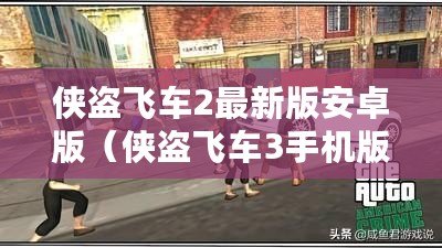 俠盜飛車(chē)2最新版安卓版（俠盜飛車(chē)3手機(jī)版下載：狂飆街頭，開(kāi)啟無(wú)盡極速?。? title=