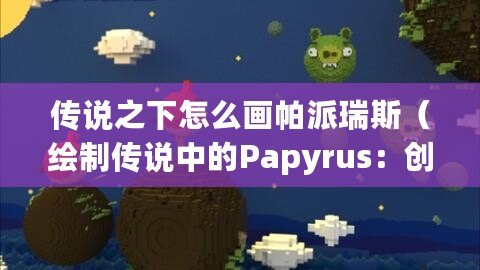 傳說之下怎么畫帕派瑞斯（繪制傳說中的Papyrus：創(chuàng)造魔幻世界）