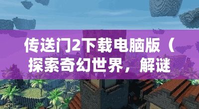 傳送門2下載電腦版（探索奇幻世界，解謎無限：傳送門2全新冒險?。? title=