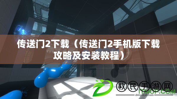 傳送門2下載（傳送門2手機(jī)版下載攻略及安裝教程）