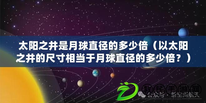 太陽之井是月球直徑的多少倍（以太陽之井的尺寸相當于月球直徑的多少倍？）