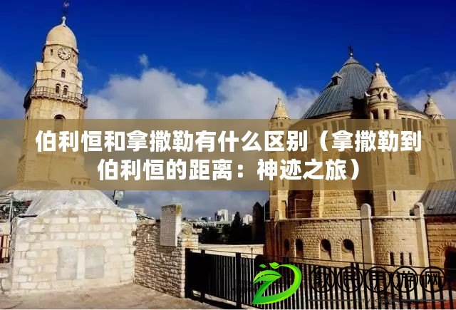 伯利恒和拿撒勒有什么區(qū)別（拿撒勒到伯利恒的距離：神跡之旅）