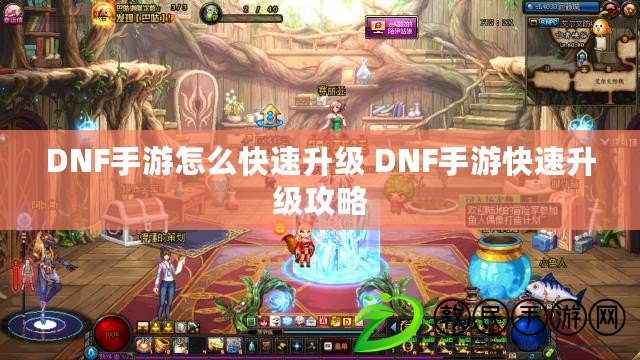 DNF手游怎么快速升級(jí) DNF手游快速升級(jí)攻略