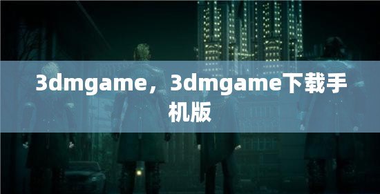 3dmgame，3dmgame下載手機(jī)版