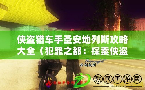 俠盜獵車手圣安地列斯攻略大全（犯罪之都：探索俠盜獵車手罪惡都市的黑暗世界）