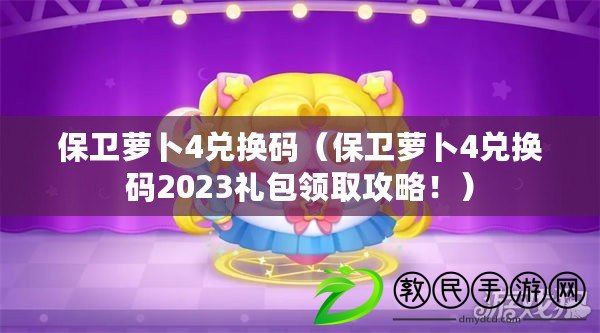 保衛(wèi)蘿卜4兌換碼（保衛(wèi)蘿卜4兌換碼2023禮包領(lǐng)取攻略?。? title=