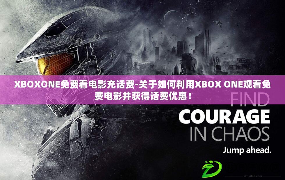 XBOXONE免費(fèi)看電影充話費(fèi)-關(guān)于如何利用XBOX ONE觀看免費(fèi)電影并獲得話費(fèi)優(yōu)惠！