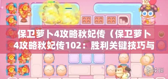 保衛(wèi)蘿卜4攻略秋妃傳（保衛(wèi)蘿卜4攻略秋妃傳102：勝利關(guān)鍵技巧與全面解析）