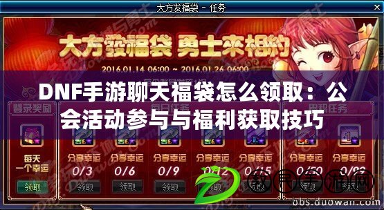 DNF手游聊天福袋怎么領?。汗珪顒訁⑴c與福利獲取技巧