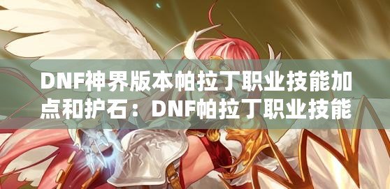 DNF神界版本帕拉丁職業(yè)技能加點和護石：DNF帕拉丁職業(yè)技能加點分享