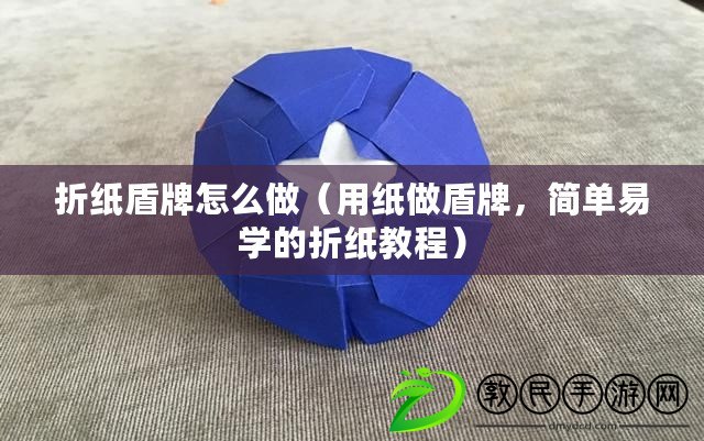 折紙盾牌怎么做（用紙做盾牌，簡(jiǎn)單易學(xué)的折紙教程）