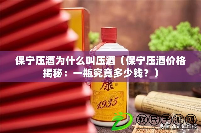 保寧壓酒為什么叫壓酒（保寧壓酒價(jià)格揭秘：一瓶究竟多少錢？）