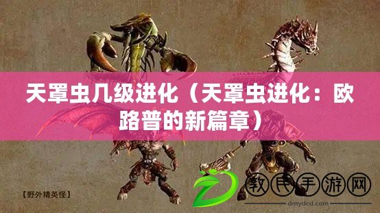 天罩蟲幾級進化（天罩蟲進化：歐路普的新篇章）