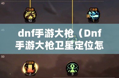 dnf手游大槍（Dnf手游大槍衛(wèi)星定位怎么設置）