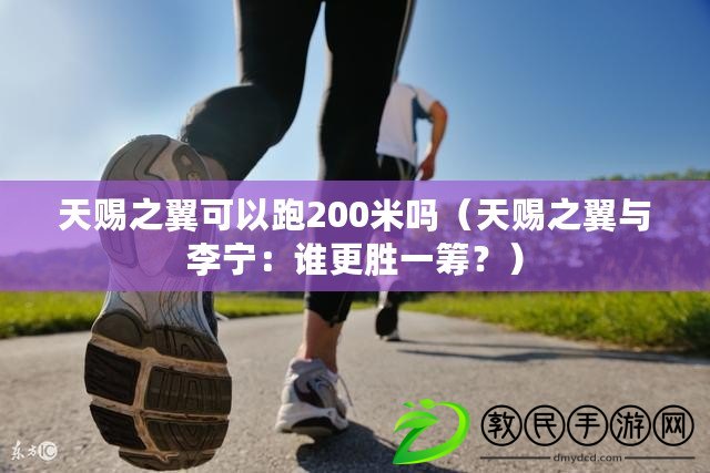 天賜之翼可以跑200米嗎（天賜之翼與李寧：誰(shuí)更勝一籌？）