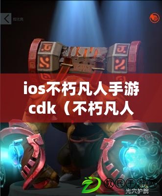 ios不朽凡人手游cdk（不朽凡人開服攻略）