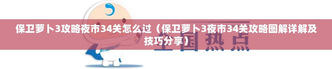 保衛(wèi)蘿卜3攻略夜市34關(guān)怎么過（保衛(wèi)蘿卜3夜市34關(guān)攻略圖解詳解及技巧分享）