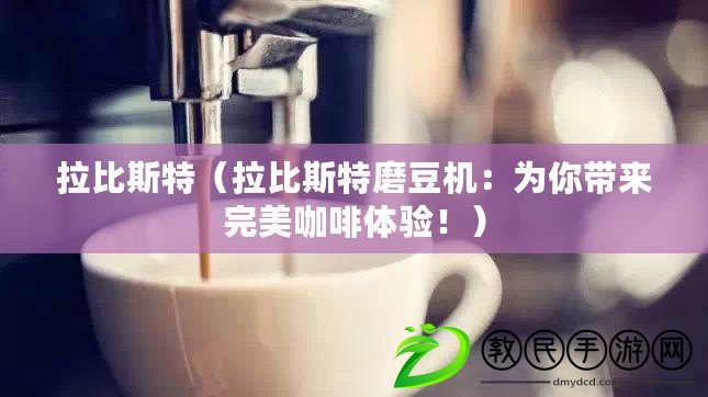 拉比斯特（拉比斯特磨豆機：為你帶來完美咖啡體驗?。? title=