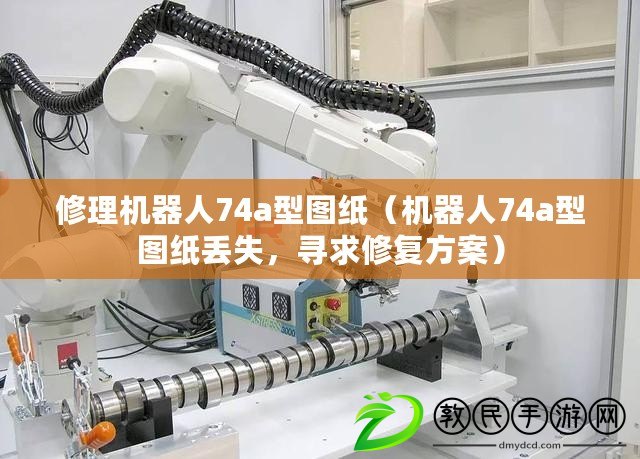 修理機(jī)器人74a型圖紙（機(jī)器人74a型圖紙丟失，尋求修復(fù)方案）