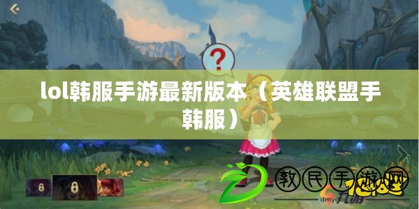 lol韓服手游最新版本（英雄聯(lián)盟手韓服）