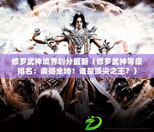 修羅武神境界劃分最新（修羅武神等級排名：震撼全場！誰是頂尖之王？）