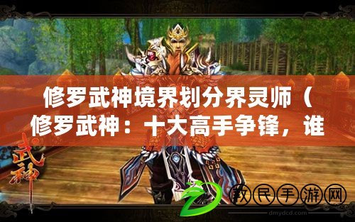 修羅武神境界劃分界靈師（修羅武神：十大高手爭鋒，誰能問鼎巔峰？）