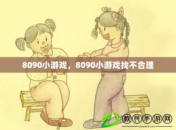 8090小游戲，8090小游戲找不合理