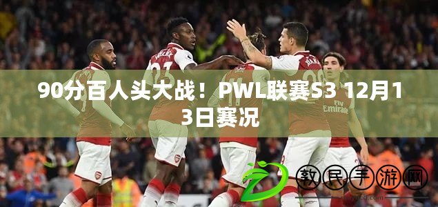 90分百人頭大戰(zhàn)！PWL聯(lián)賽S3 12月13日賽況