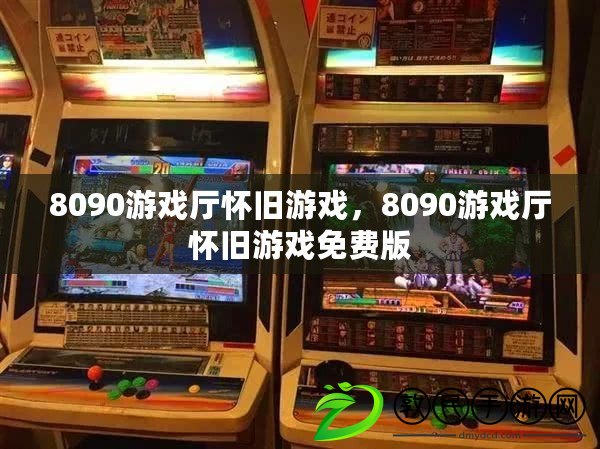 8090游戲廳懷舊游戲，8090游戲廳懷舊游戲免費(fèi)版