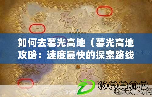 如何去暮光高地（暮光高地攻略：速度最快的探索路線指南?。? title=