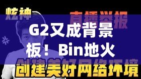 G2又成背景板！Bin地火繞后秒雙C SN小組第一晉級(jí)八強(qiáng)