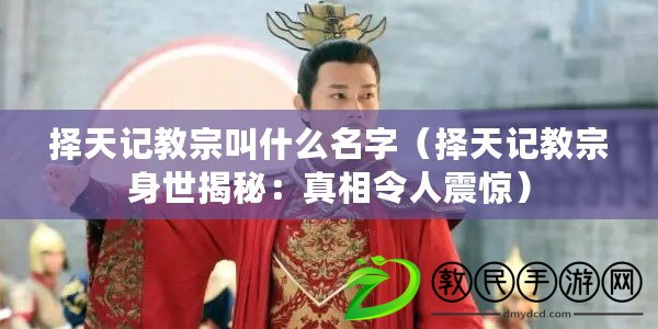 擇天記教宗叫什么名字（擇天記教宗身世揭秘：真相令人震驚）