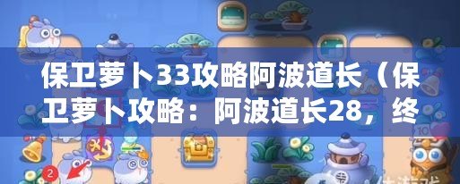 保衛(wèi)蘿卜33攻略阿波道長（保衛(wèi)蘿卜攻略：阿波道長28，終極戰(zhàn)斗之路）