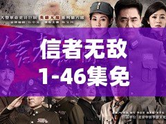 信者無(wú)敵1-46集免費(fèi)（《信者無(wú)敵1-46集免費(fèi)播放》全集在線觀看分享，精彩內(nèi)容盡在其中）