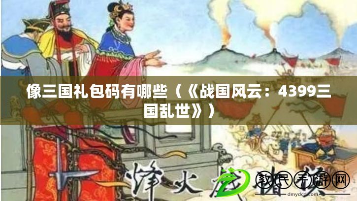 像三國禮包碼有哪些（《戰(zhàn)國風(fēng)云：4399三國亂世》）