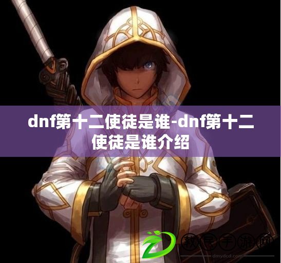 dnf第十二使徒是誰-dnf第十二使徒是誰介紹