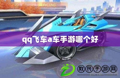 qq飛車a車手游哪個(gè)好