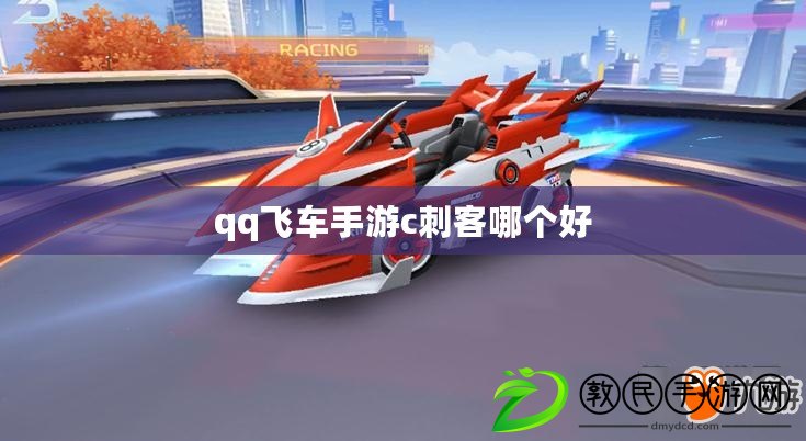 qq飛車手游c刺客哪個(gè)好