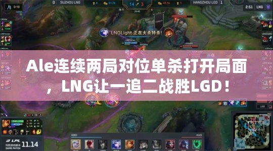 Ale連續(xù)兩局對位單殺打開局面，LNG讓一追二戰(zhàn)勝LGD！