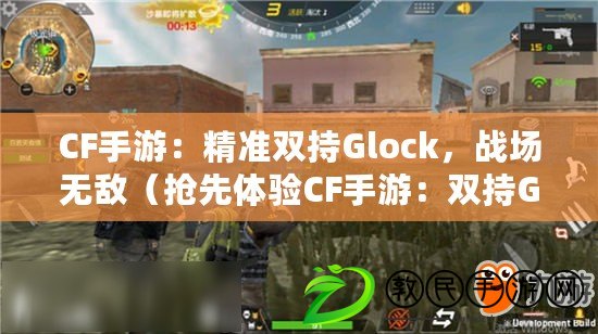 CF手游：精準雙持Glock，戰(zhàn)場無敵（搶先體驗CF手游：雙持Glock，擊退敵人的最佳選擇）