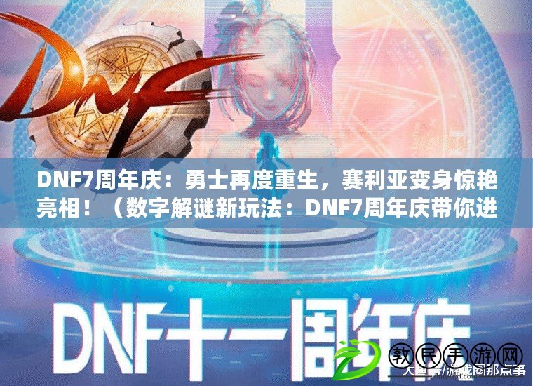 DNF7周年慶：勇士再度重生，賽利亞變身驚艷亮相！（數(shù)字解謎新玩法：DNF7周年慶帶你進入數(shù)碼迷宮?。? title=