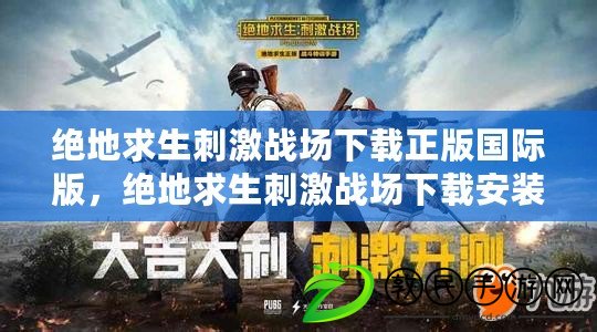 絕地求生刺激戰(zhàn)場下載正版國際版，絕地求生刺激戰(zhàn)場下載安裝