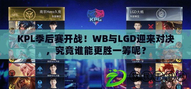 KPL季后賽開戰(zhàn)！WB與LGD迎來(lái)對(duì)決，究竟誰(shuí)能更勝一籌呢？