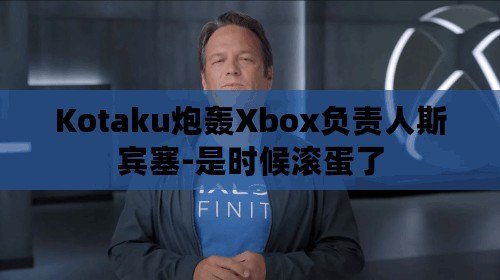 Kotaku炮轟Xbox負(fù)責(zé)人斯賓塞-是時(shí)候滾蛋了