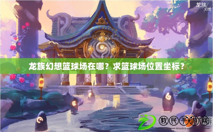 龍族幻想籃球場(chǎng)在哪？求籃球場(chǎng)位置坐標(biāo)？