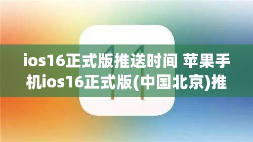 ios16正式版推送時(shí)間 蘋(píng)果手機(jī)ios16正式版(中國(guó)北京)推送升級(jí)時(shí)間更新