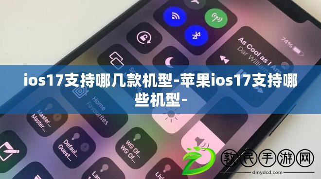 ios17支持哪幾款機(jī)型-蘋果ios17支持哪些機(jī)型-