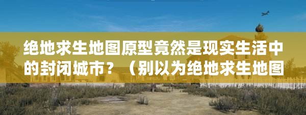 絕地求生地圖原型竟然是現(xiàn)實生活中的封閉城市？（別以為絕地求生地圖原型只存在于游戲世界，它原來是這個國家的一座小島?。? title=