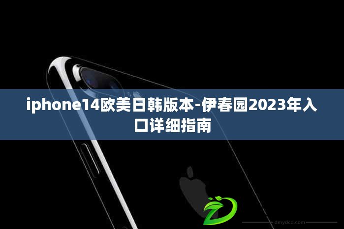 iphone14歐美日韓版本-伊春園2023年入口詳細(xì)指南