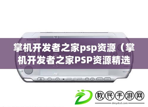 掌機開發(fā)者之家psp資源（掌機開發(fā)者之家PSP資源精選合輯）